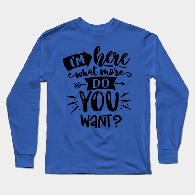 I'm Here What More do You Want? Sarcastic saying Long Sleeve T-Shirt by Wanderer Bat